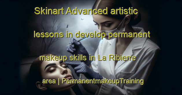 Skinart Advanced artistic lessons in develop permanent makeup skills in La Ribierre area | PermanentmakeupTraining | PermanentmakeupClasses | SkinartTraining-France